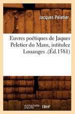 Euvres Poetiques de Jaques Peletier Du Mans, Intitulez Louanges .(Ed.1581)