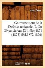 Gouvernement de La Defense Nationale. 3. Du 29 Janvier Au 22 Juillet 1871 (1875) (Ed.1872-1876)