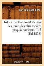 Histoire de Danemark Depuis Les Temps Les Plus Recules Jusqu'a Nos Jours. T. 2 (Ed.1878)