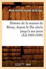 Histoire de La Maison de Brisay, Depuis Le Ixe Siecle Jusqu'a Nos Jours (Ed.1889-1890)