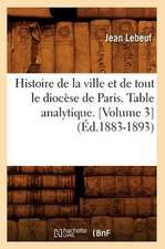 Histoire de La Ville Et de Tout Le Diocese de Paris. Table Analytique. [Volume 3] (Ed.1883-1893)