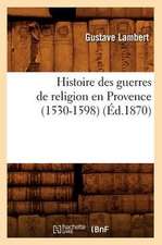 Histoire Des Guerres de Religion En Provence (1530-1598) (Ed.1870)