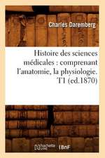 Histoire Des Sciences Medicales: Comprenant L'Anatomie, La Physiologie. T1 (Ed.1870)