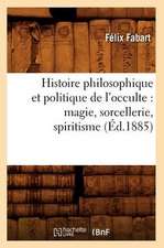 Histoire Philosophique Et Politique de L'Occulte: Magie, Sorcellerie, Spiritisme (Ed.1885)