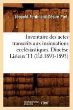 Inventaire Des Actes Transcrits Aux Insinuations Ecclesiastiques. Diocese Lisieux T1 (Ed.1891-1895)