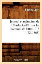 Journal Et Memoires de Charles Colle: Sur Les Hommes de Lettres. T 3 (Ed.1868)