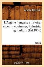 L'Algerie Francaise: Histoire, Moeurs, Coutumes, Industrie, Agriculture. Tome 2 (Ed.1856)