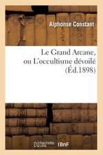 Le Grand Arcane, Ou L'Occultisme Devoile (Ed.1898)