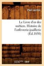 Le Livre D'Or Des Metiers., Histoire de L'Orfevrerie-Joaillerie (Ed.1850)