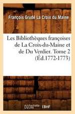 Les Bibliotheques Francoises de La Croix-Du-Maine Et de Du Verdier. Tome 2 (Ed.1772-1773)