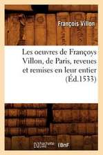 Les Oeuvres de Francoys Villon, de Paris, Reveues Et Remises En Leur Entier,