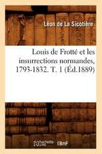 Louis de Frotte Et Les Insurrections Normandes, 1793-1832. T. 1