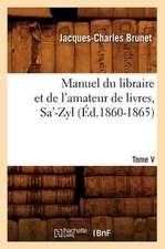 Manuel Du Libraire Et de L'Amateur de Livres. Tome V, Sa'-Zyl (Ed.1860-1865)