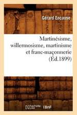 Martinesisme, Willermosisme, Martinisme Et Franc-Maconnerie (Ed.1899)