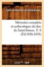 Memoires Complets Et Authentiques Du Duc de Saint-Simon. T. 8 (Ed.1856-1858)