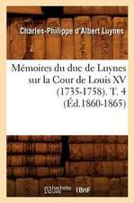 Memoires Du Duc de Luynes Sur La Cour de Louis XV (1735-1758). T. 4 (Ed.1860-1865)