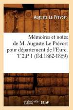 Memoires Et Notes de M. Auguste Le Prevost Pour Departement de L'Eure. T 2, P 1 (Ed.1862-1869)