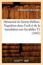 Memorial de Sainte-Helene. Napoleon Dans L'Exil Et de La Translation Aux Invalides T1 (1842)