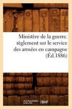 Ministere de La Guerre. Reglement Sur Le Service Des Armees En Campagne (Ed.1886)