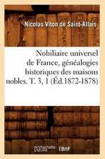 Nobiliaire Universel de France, Genealogies Historiques Des Maisons Nobles. T. 3, 1 (Ed.1872-1878)