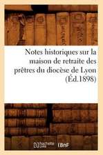 Notes Historiques Sur La Maison de Retraite Des Pretres Du Diocese de Lyon (Ed.1898)