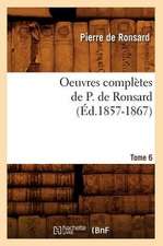 Oeuvres Completes de P. de Ronsard. Tome 6 (Ed.1857-1867)