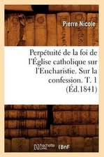 Perpetuite de La Foi de L'Eglise Catholique Sur L'Eucharistie. Sur La Confession. T. 1 (Ed.1841)