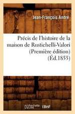 Precis de L'Histoire de La Maison de Rustichelli-Valori (Premiere Edition) (Ed.1855)