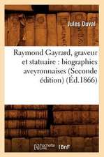 Raymond Gayrard, Graveur Et Statuaire: Biographies Aveyronnaises (Seconde Edition) (Ed.1866)