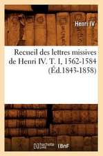 Recueil Des Lettres Missives de Henri IV. T. I, 1562-1584 (Ed.1843-1858)