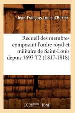 Recueil Des Membres Composant L'Ordre Royal Et Militaire de Saint-Louis Depuis 1693 T2