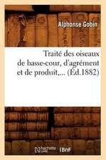 Traite Des Oiseaux de Basse-Cour, D'Agrement Et de Produit, ... (Ed.1882): Comprenant Les Applications de La Geometrie Descriptive. I. (Ed.1877)