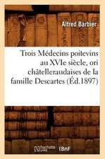 Trois Medecins Poitevins Au Xvie Siecle, Ori Chatelleraudaises de La Famille Descartes (Ed.1897)