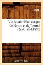 Vie de Saint Eloi, Eveque de Noyon Et de Tournai (2e Ed)