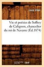 Vie Et Poesies de Soffrey de Calignon, Chancelier Du Roi de Navarre (Ed.1874)