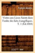 Visites Aux Lieux Saints Dans L'Ordre Des Faits Evangeliques. T. 1 (Ed.1884)