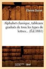 Alphabet Classique, Tableaux Gradues de Tous Les Types de Lettres (Ed.1881)