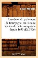 Anecdotes Du Parlement de Bourgogne, Ou Histoire Secrete de Cette Compagnie Depuis 1650 (Ed.1866)