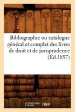 Bibliographie Ou Catalogue General Et Complet Des Livres de Droit Et de Jurisprudence (Ed.1857)