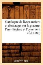 Catalogue de Livres Anciens Et D'Ouvrages Sur La Gravure, L'Architecture Et L'Ornement (Ed.1885)