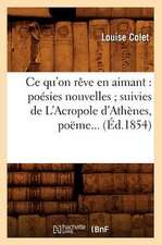 Ce Qu'on Reve En Aimant: Poesies Nouvelles; Suivies de L'Acropole D'Athenes, Poeme... (Ed.1854)