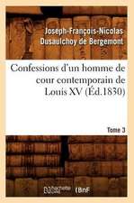 Confessions D'Un Homme de Cour Contemporain de Louis XV. Tome 3 (Ed.1830)