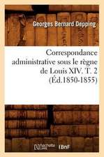 Correspondance Administrative Sous Le Regne de Louis XIV. T. 2 (Ed.1850-1855)