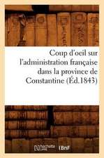 Coup D'Oeil Sur L'Administration Francaise Dans La Province de Constantine; (Ed.1843)