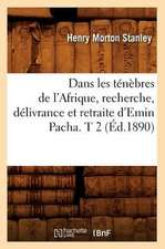 Dans Les Tenebres de L'Afrique, Recherche, Delivrance Et Retraite D'Emin Pacha. T 2 (Ed.1890)