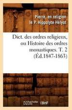 Dict. Des Ordres Religieux, Ou Histoire Des Ordres Monastiques. T. 2 (Ed.1847-1863)