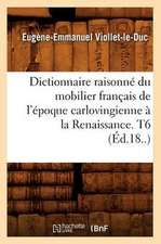 Dictionnaire Raisonne Du Mobilier Francais de L'Epoque Carlovingienne a la Renaissance. T6 (Ed.18..)