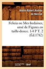 Felicia Ou Mes Fredaines, Orne de Figures En Taille-Douce. 1-4 P T. 2