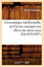 Gymnastique Intellectuelle, Art D'Ecrire Enseigne Aux Eleves Des Deux Sexes (Ed.1870-1897)