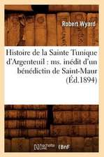 Histoire de La Sainte Tunique D'Argenteuil: Ms. Inedit D'Un Benedictin de Saint-Maur (Ed.1894)